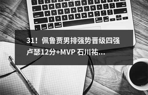 31！佩鲁贾男排强势晋级四强 卢瑟12分+MVP 石川祐希1分