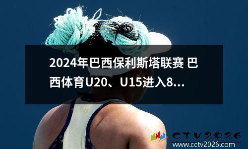 2024年巴西保利斯塔联赛 巴西体育U20、U15进入8强