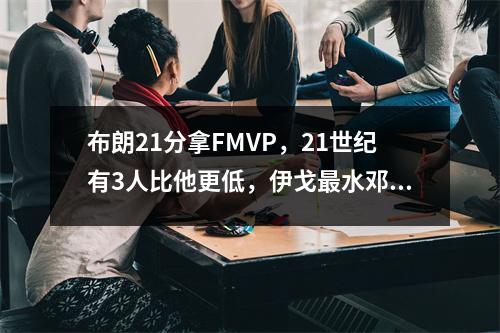 布朗21分拿FMVP，21世纪有3人比他更低，伊戈最水邓肯很强
