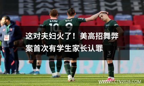 这对夫妇火了！美高招舞弊案首次有学生家长认罪