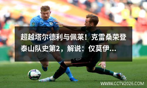 超越塔尔德利与佩莱！克雷桑荣登泰山队史第2，解说：仅莫伊在