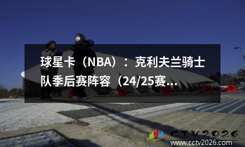 球星卡（NBA）：克利夫兰骑士队季后赛阵容（24/25赛季）
