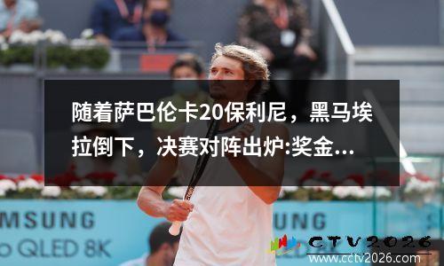 随着萨巴伦卡20保利尼，黑马埃拉倒下，决赛对阵出炉:奖金816万