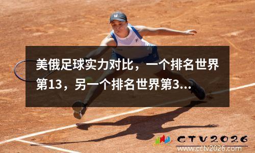 美俄足球实力对比，一个排名世界第13，另一个排名世界第33
