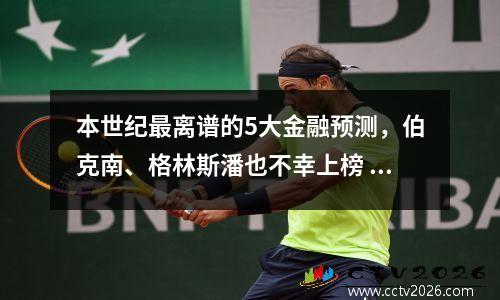 本世纪最离谱的5大金融预测，伯克南、格林斯潘也不幸上榜