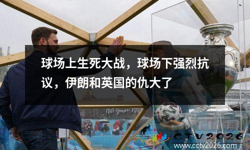 球场上生死大战，球场下强烈抗议，伊朗和英国的仇大了