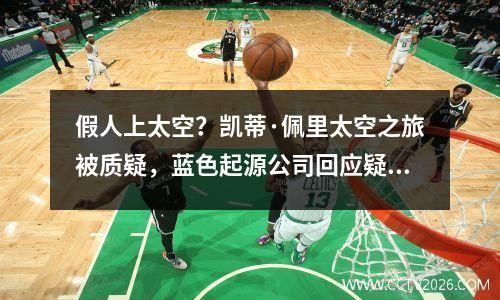 假人上太空？凯蒂·佩里太空之旅被质疑，蓝色起源公司回应疑点
