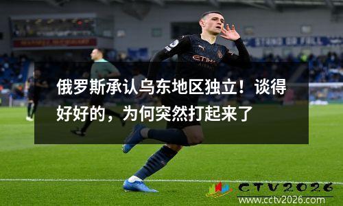 俄罗斯承认乌东地区独立！谈得好好的，为何突然打起来了