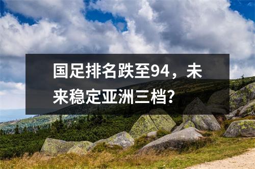 国足排名跌至94，未来稳定亚洲三档？