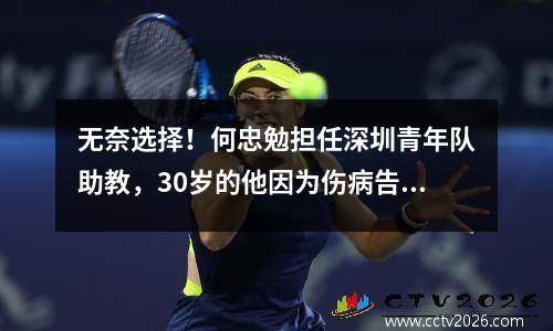 无奈选择！何忠勉担任深圳青年队助教，30岁的他因为伤病告别赛场