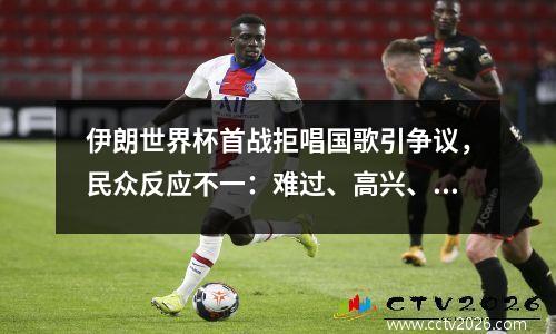 伊朗世界杯首战拒唱国歌引争议，民众反应不一：难过、高兴、不在乎