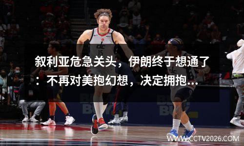 叙利亚危急关头，伊朗终于想通了：不再对美抱幻想，决定拥抱中国
