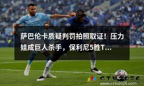 萨巴伦卡质疑判罚拍照取证！压力娃成巨人杀手，保利尼5胜Top5