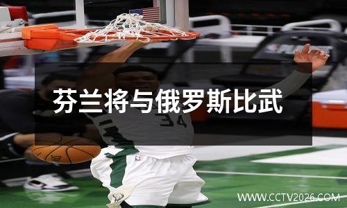 芬兰将与俄罗斯比武