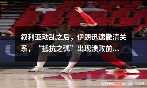 叙利亚动乱之后，伊朗迅速撇清关系，“抵抗之弧”出现溃败前奏？