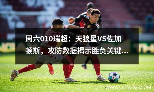 周六010瑞超：天狼星VS佐加顿斯，攻防数据揭示胜负关键
