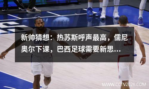 新帅猜想：热苏斯呼声最高，儒尼奥尔下课，巴西足球需要新思路