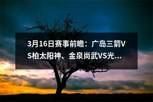 3月16日赛事前瞻：广岛三箭VS柏太阳神、金泉尚武VS光州FC