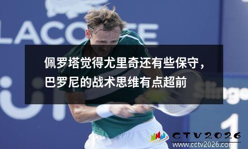 佩罗塔觉得尤里奇还有些保守，巴罗尼的战术思维有点超前