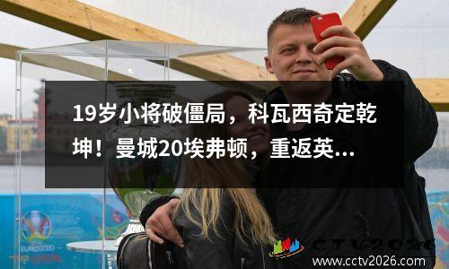 19岁小将破僵局，科瓦西奇定乾坤！曼城20埃弗顿，重返英超前四