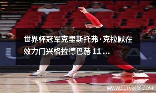 世界杯冠军克里斯托弗·克拉默在效力门兴格拉德巴赫 11 年后离队