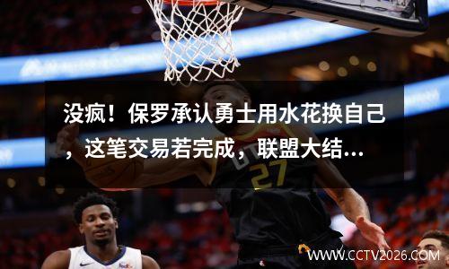 没疯！保罗承认勇士用水花换自己，这笔交易若完成，联盟大结局了