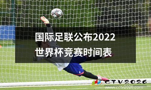 国际足联公布2022世界杯竞赛时间表