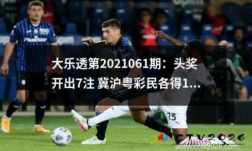 大乐透第2021061期：头奖开出7注 冀沪粤彩民各得1166万元大奖