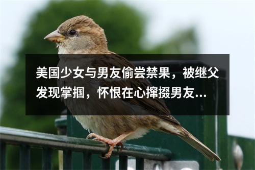 美国少女与男友偷尝禁果，被继父发现掌掴，怀恨在心撺掇男友杀人