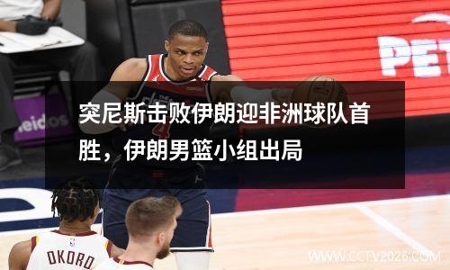 突尼斯击败伊朗迎非洲球队首胜，伊朗男篮小组出局