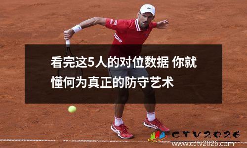 看完这5人的对位数据 你就懂何为真正的防守艺术