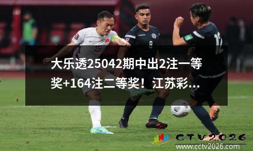 大乐透25042期中出2注一等奖+164注二等奖！江苏彩民憾失千万大奖