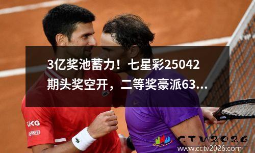 3亿奖池蓄力！七星彩25042期头奖空开，二等奖豪派630万