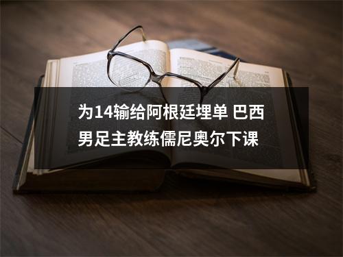 为14输给阿根廷埋单 巴西男足主教练儒尼奥尔下课