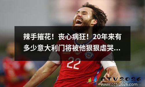 辣手摧花！丧心病狂！20年来有多少意大利门将被他狠狠虐哭