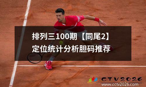 排列三100期【同尾2】定位统计分析胆码推荐