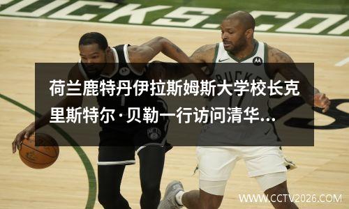 荷兰鹿特丹伊拉斯姆斯大学校长克里斯特尔·贝勒一行访问清华