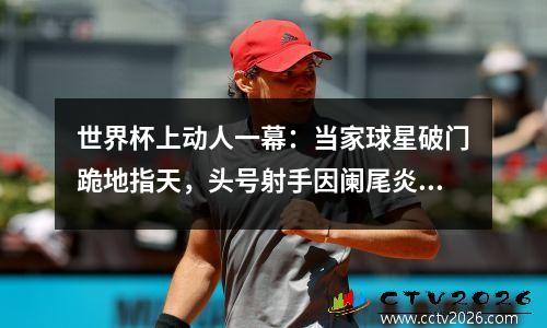 世界杯上动人一幕：当家球星破门跪地指天，头号射手因阑尾炎离世