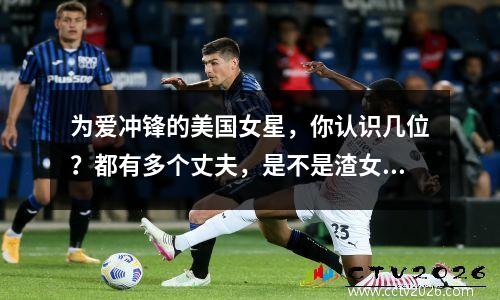 为爱冲锋的美国女星，你认识几位？都有多个丈夫，是不是渣女？