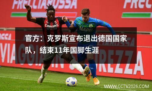 官方：克罗斯宣布退出德国国家队，结束11年国脚生涯
