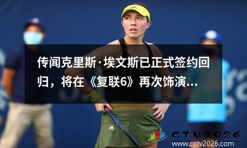 传闻克里斯·埃文斯已正式签约回归，将在《复联6》再次饰演美队