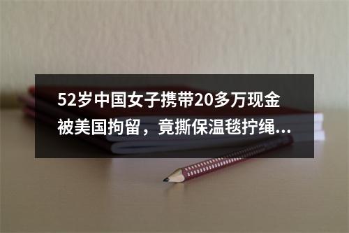 52岁中国女子携带20多万现金被美国拘留，竟撕保温毯拧绳上吊自杀