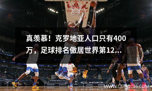 真羡慕！克罗地亚人口只有400万，足球排名傲居世界第12位
