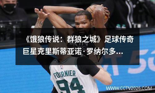 《饿狼传说：群狼之城》足球传奇巨星克里斯蒂亚诺·罗纳尔多参战