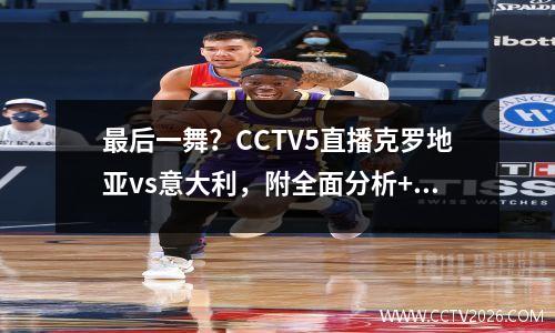 最后一舞？CCTV5直播克罗地亚vs意大利，附全面分析+比分预测