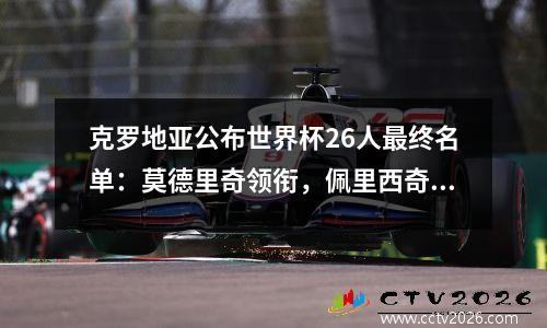 克罗地亚公布世界杯26人最终名单：莫德里奇领衔，佩里西奇在列