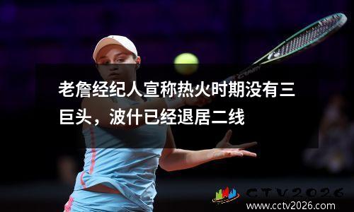 老詹经纪人宣称热火时期没有三巨头，波什已经退居二线