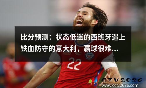 比分预测：状态低迷的西班牙遇上铁血防守的意大利，赢球很难