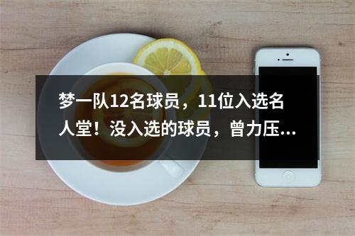梦一队12名球员，11位入选名人堂！没入选的球员，曾力压奥尼尔