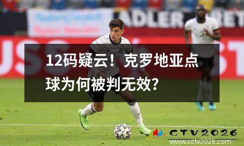 12码疑云！克罗地亚点球为何被判无效？